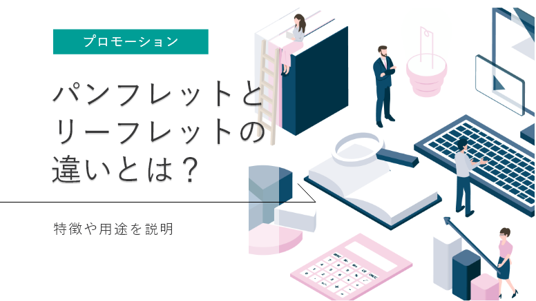 【パンフレットとリーフレットの違い】特徴や用途をわかりやすく解説｜ゼンリンプリンテックス