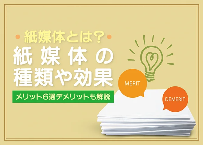 紙媒体とは？紙媒体の種類や効果｜メリット6選デメリットも解説－紙媒体だから出来る事